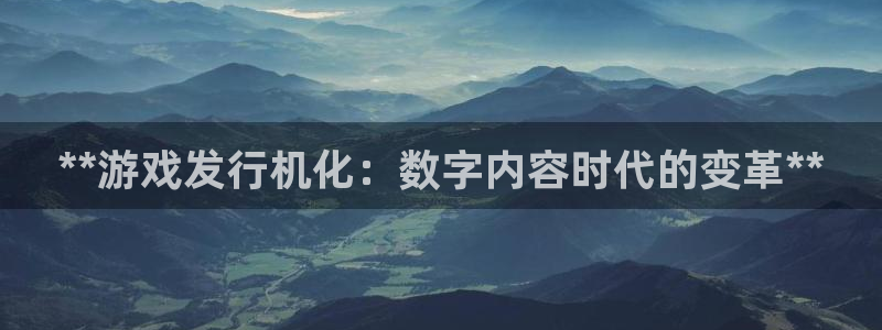 门徒平台注册中心在哪：**游戏发行机化：数字内容时代的变革**