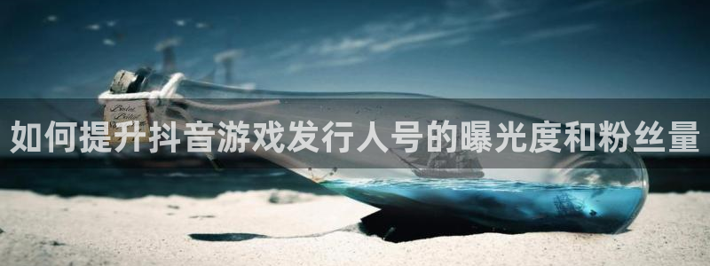 门徒娱乐下载手机版最新版：如何提升抖音游戏发行人号的曝光度和粉丝量