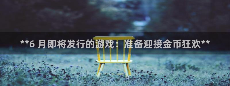 门徒娱乐财神联盟：**6 月即将发行的游戏：准备迎接金币狂欢**
