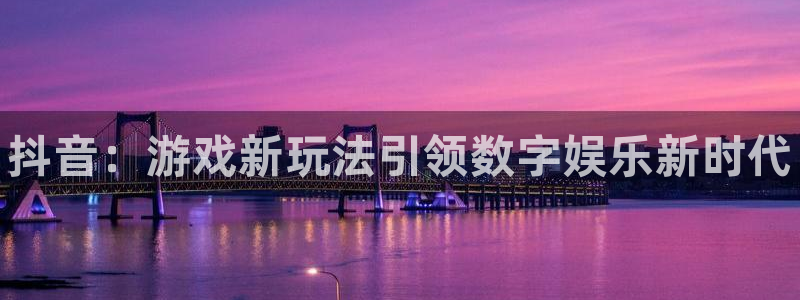 门徒平台李 5O6917 平台：抖音：游戏新玩法引领数字娱乐新时代